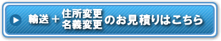輸送＋住所変更 名義変更のお見積りはこちら