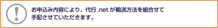 お申込み内容により、代行.netが輸送方法を組合わせて手配させていただきます。